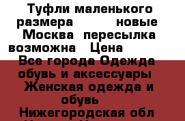 Туфли маленького размера 32 - 33 новые, Москва, пересылка возможна › Цена ­ 2 800 - Все города Одежда, обувь и аксессуары » Женская одежда и обувь   . Нижегородская обл.,Нижний Новгород г.